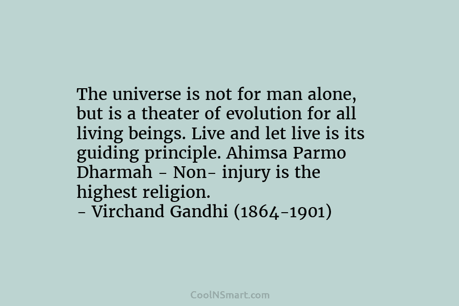 The universe is not for man alone, but is a theater of evolution for all living beings. Live and let...