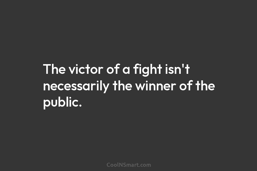 The victor of a fight isn’t necessarily the winner of the public.