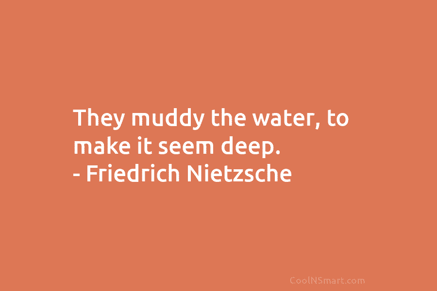 They muddy the water, to make it seem deep. – Friedrich Nietzsche