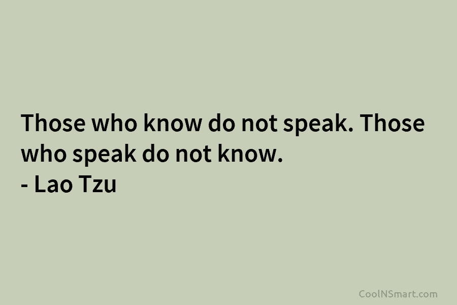 Lao Tzu Quote: Those who know do not speak. Those who speak do not know ...