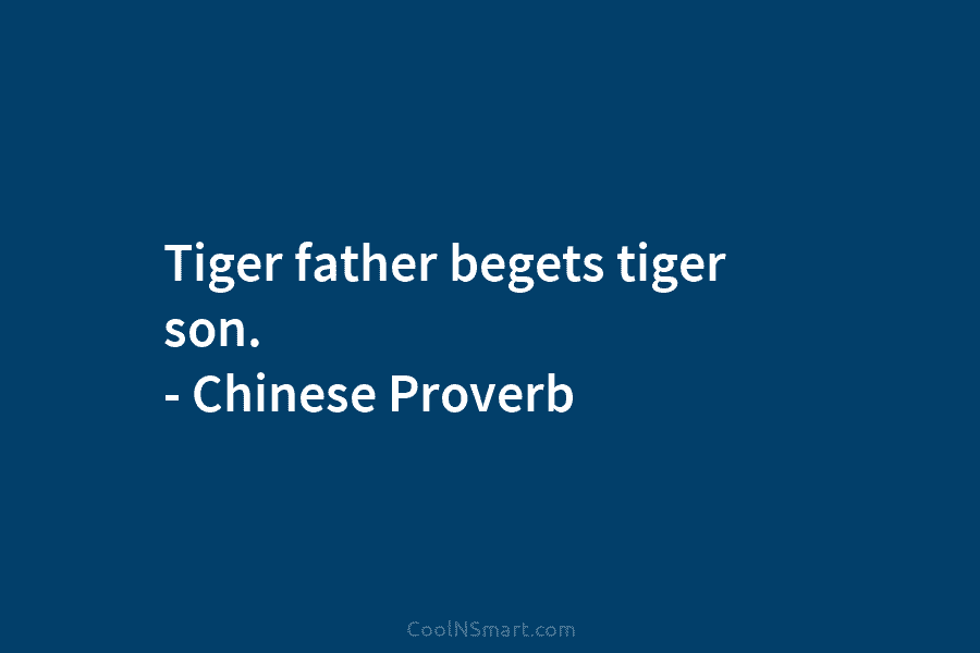 Tiger father begets tiger son. – Chinese Proverb