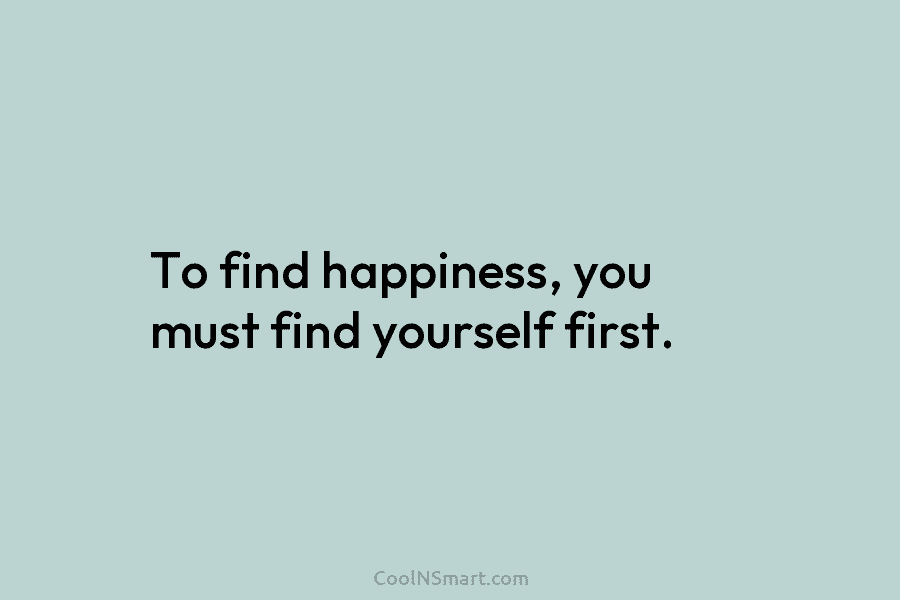 To find happiness, you must find yourself first.