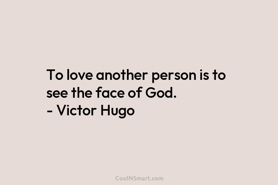 To love another person is to see the face of God. – Victor Hugo
