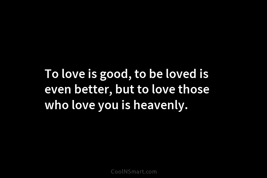 To love is good, to be loved is even better, but to love those who...
