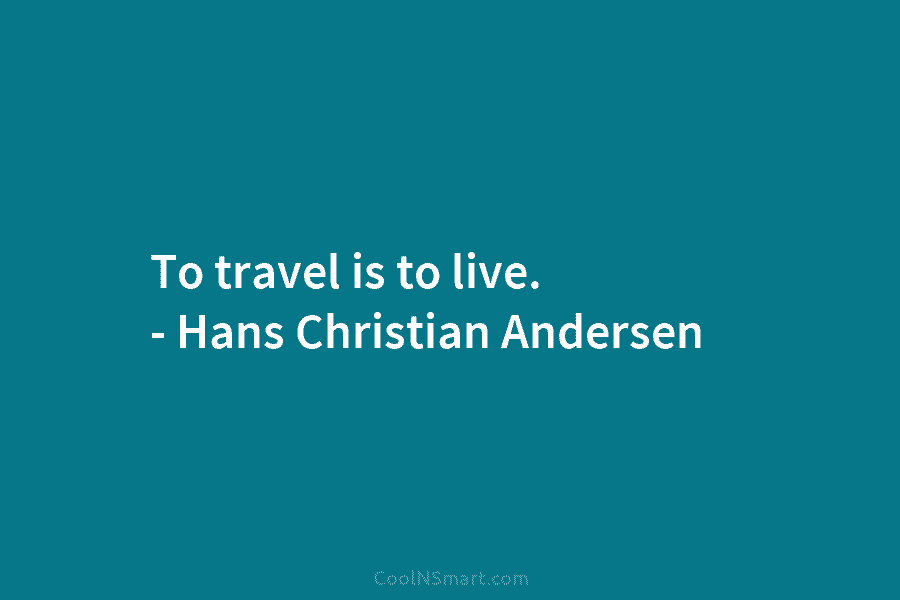 To travel is to live. – Hans Christian Andersen
