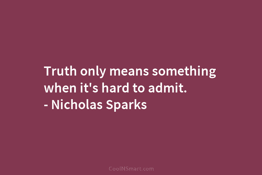 Truth only means something when it’s hard to admit. – Nicholas Sparks