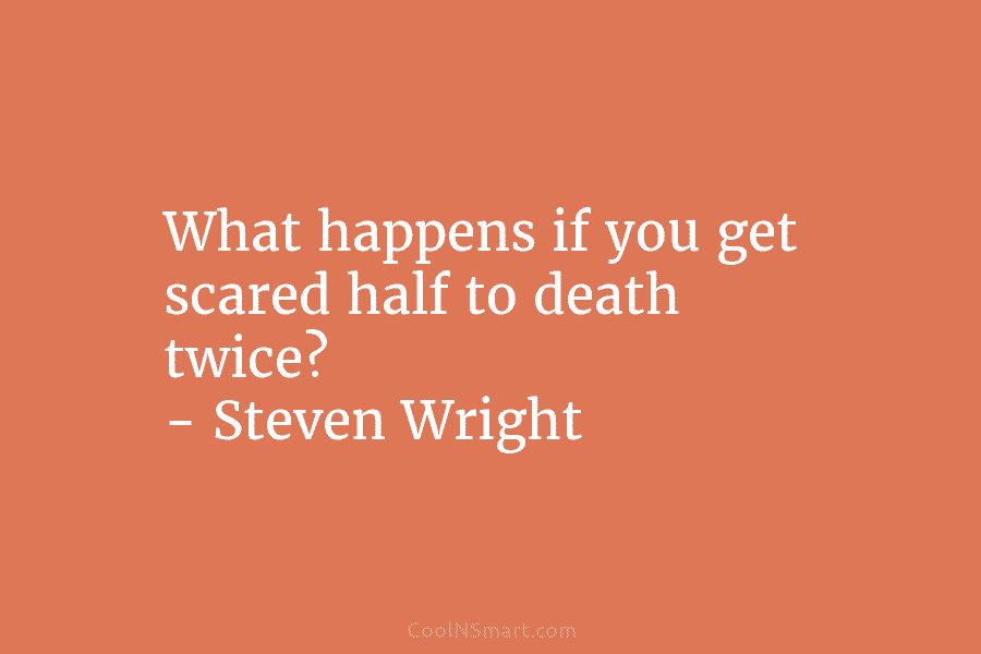 What happens if you get scared half to death twice? – Steven Wright