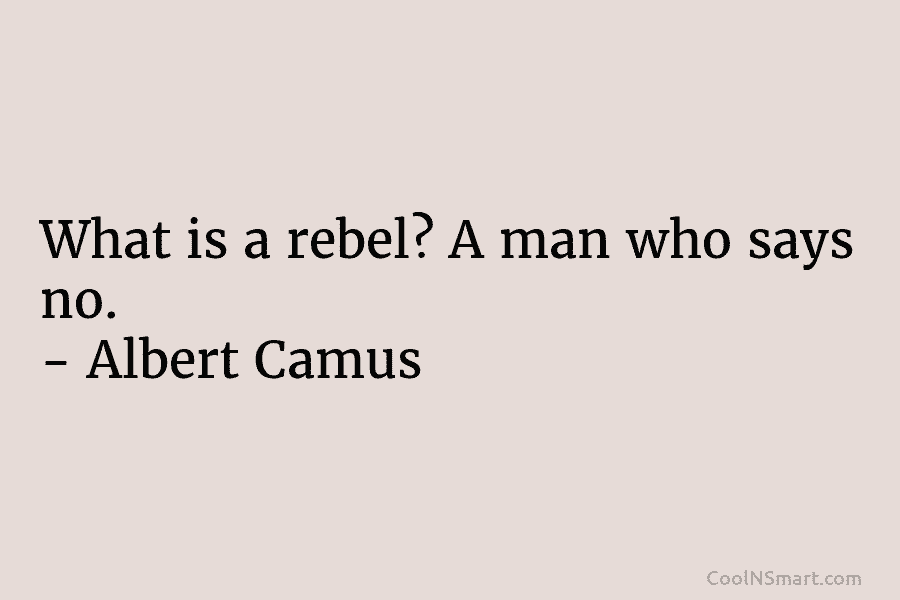 What is a rebel? A man who says no. – Albert Camus