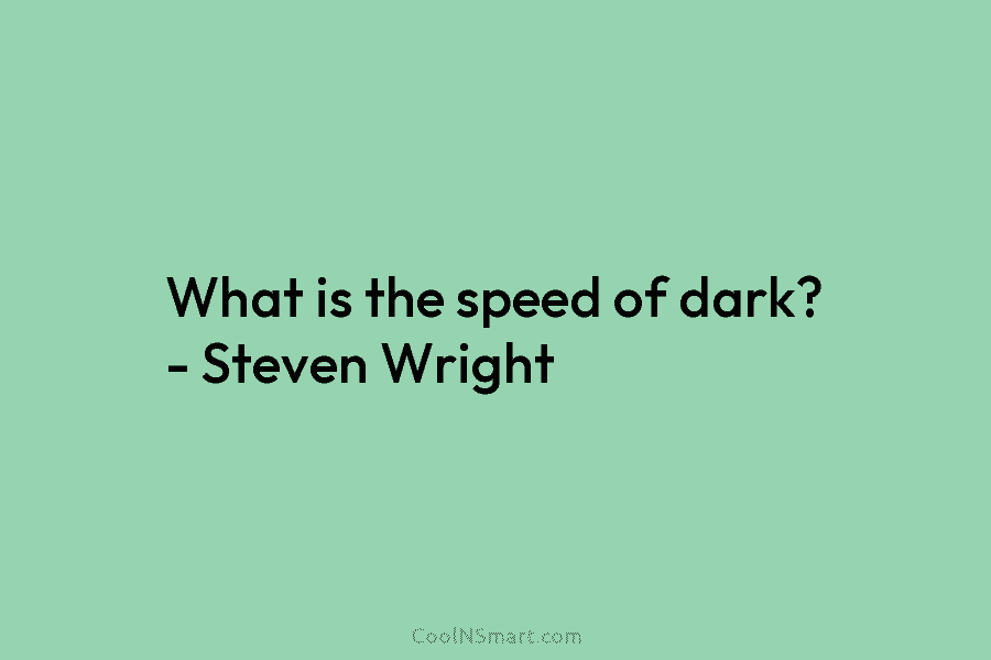 What is the speed of dark? – Steven Wright