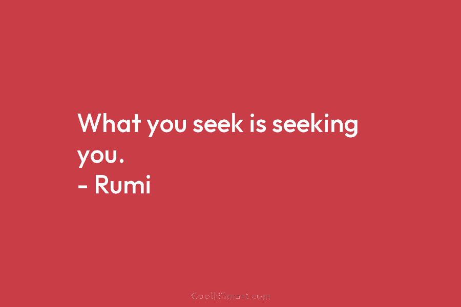 What you seek is seeking you. – Rumi