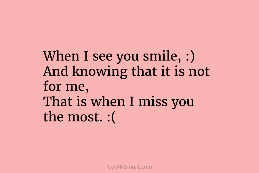 When I see you smile, :) And knowing that it is not for me, That...