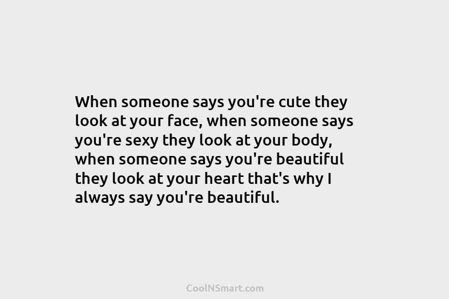 When someone says you’re cute they look at your face, when someone says you’re sexy they look at your body,...