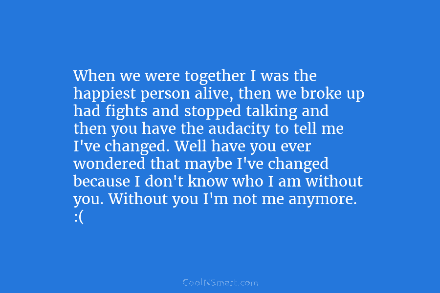 When we were together I was the happiest person alive, then we broke up had...