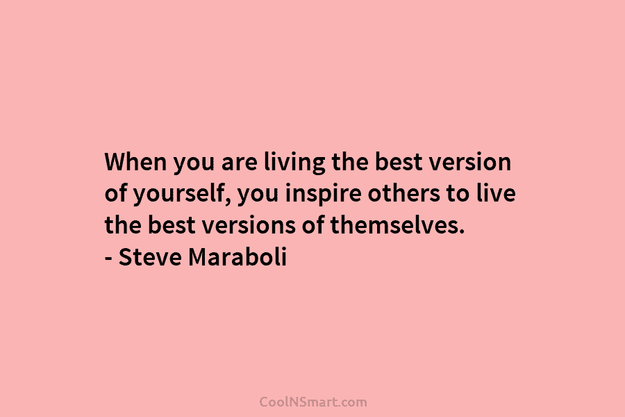 When you are living the best version of yourself, you inspire others to live the...