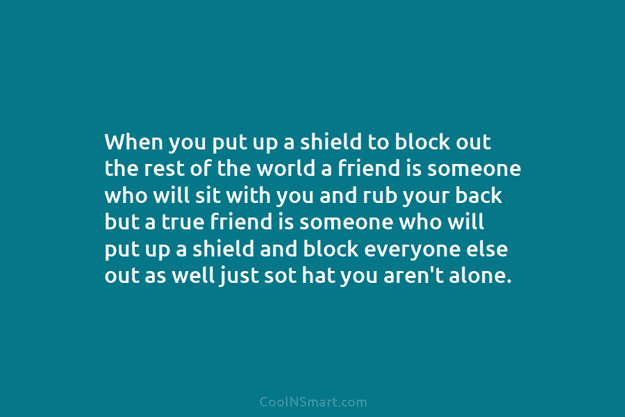 When you put up a shield to block out the rest of the world a...
