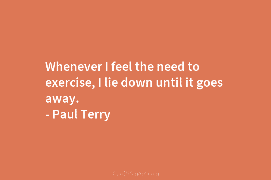 Whenever I feel the need to exercise, I lie down until it goes away. –...