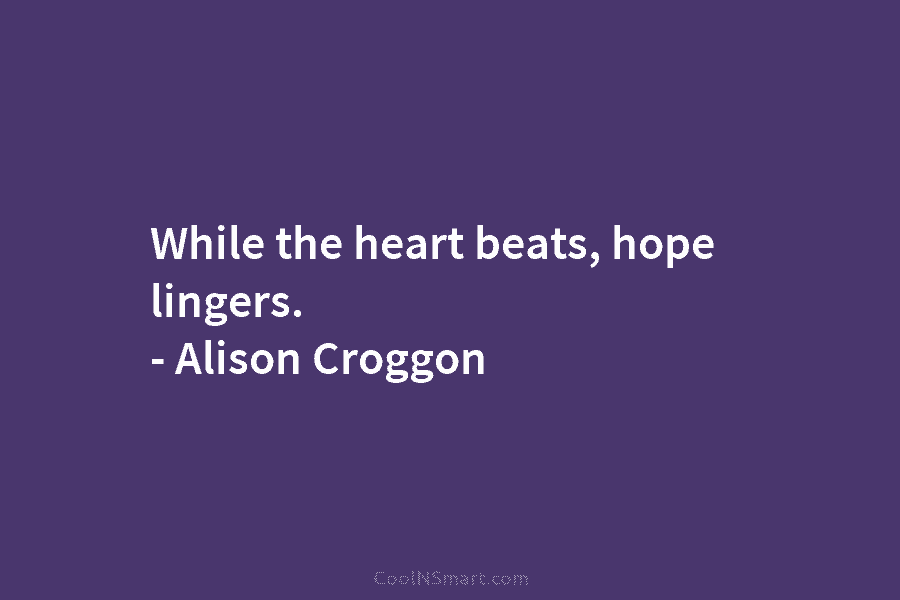 While the heart beats, hope lingers. – Alison Croggon