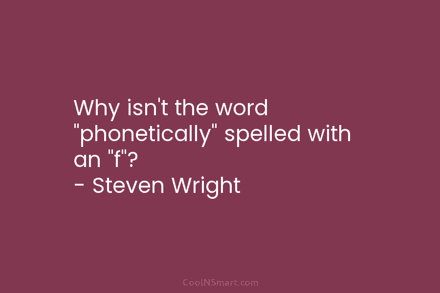 Why isn’t the word “phonetically” spelled with an “f”? – Steven Wright