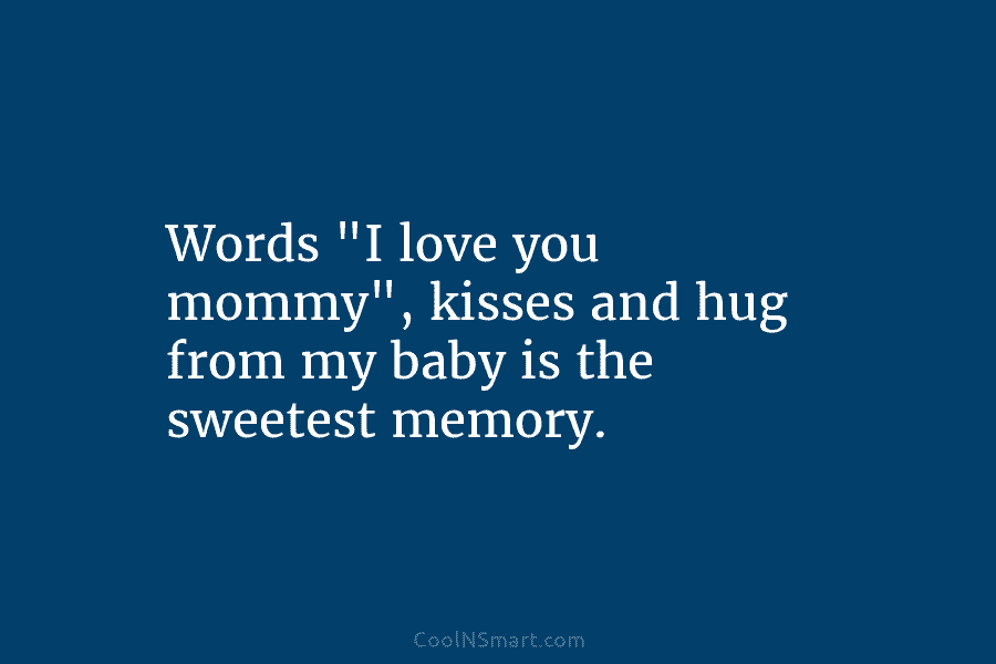 Words “I love you mommy”, kisses and hug from my baby is the sweetest memory.