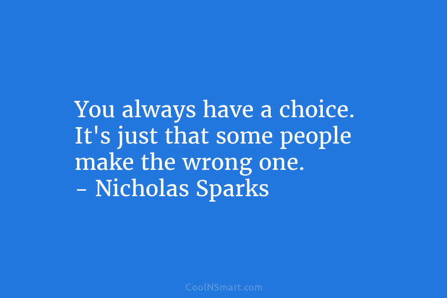 You always have a choice. It’s just that some people make the wrong one. –...