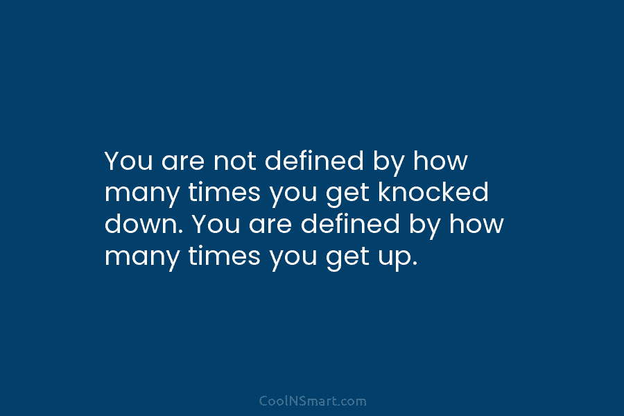 You are not defined by how many times you get knocked down. You are defined...