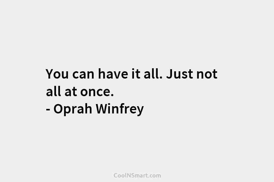 You can have it all. Just not all at once. – Oprah Winfrey