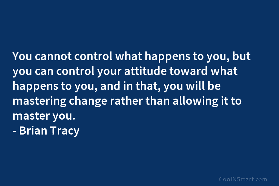 You cannot control what happens to you, but you can control your attitude toward what...