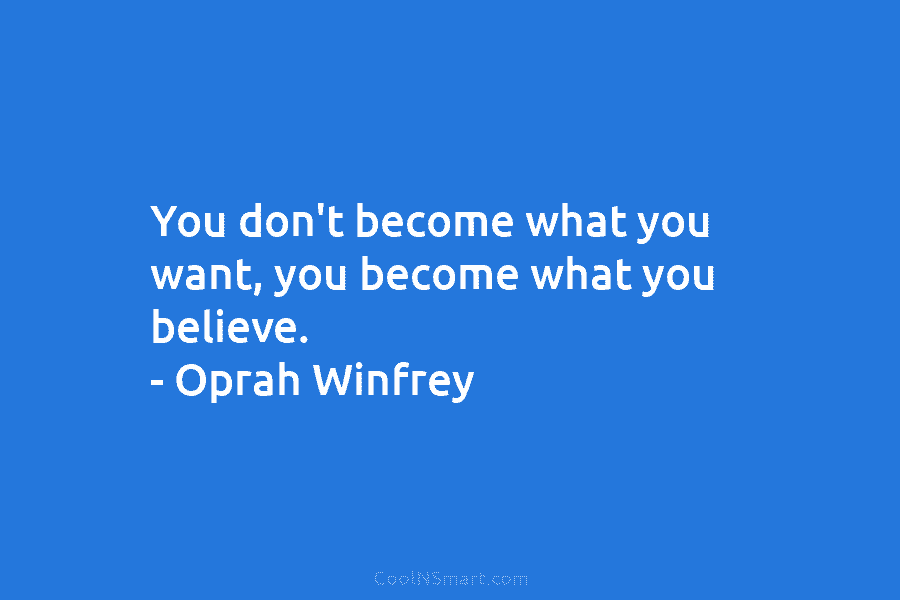 You don’t become what you want, you become what you believe. – Oprah Winfrey