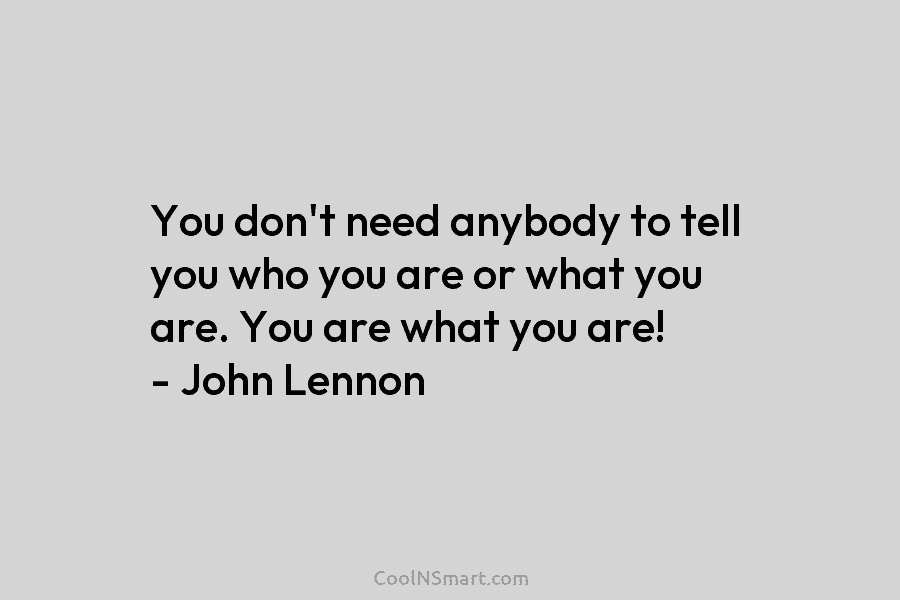 You don’t need anybody to tell you who you are or what you are. You...