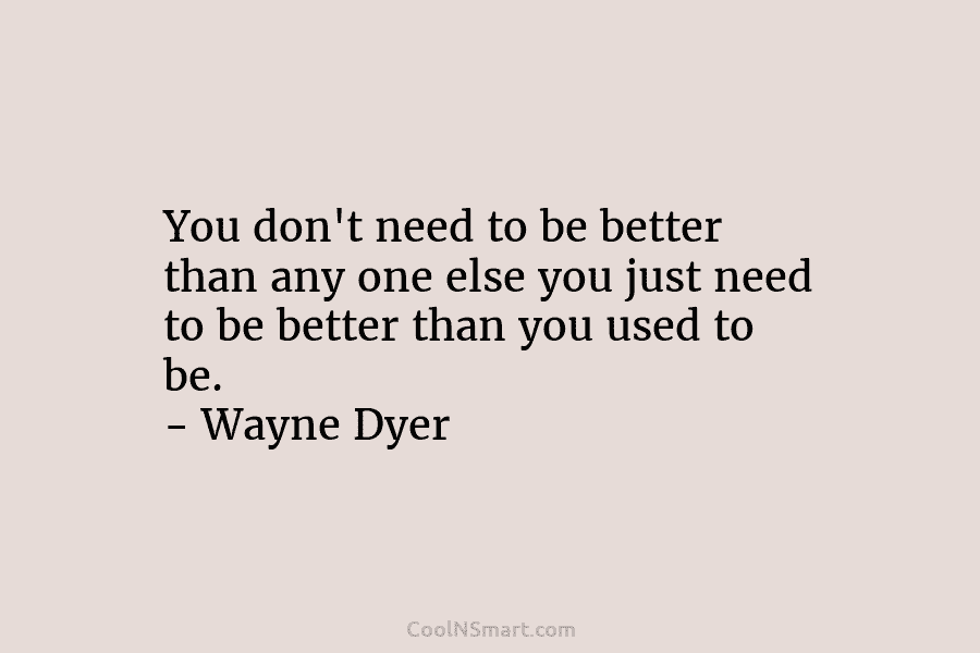 You don’t need to be better than any one else you just need to be...