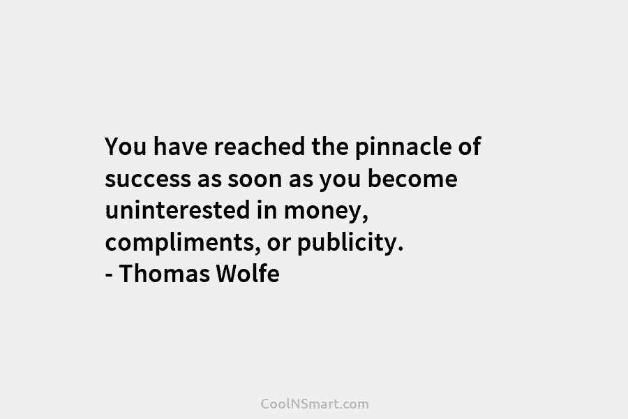 You have reached the pinnacle of success as soon as you become uninterested in money, compliments, or publicity. – Thomas...