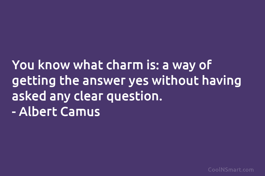 You know what charm is: a way of getting the answer yes without having asked any clear question. – Albert...