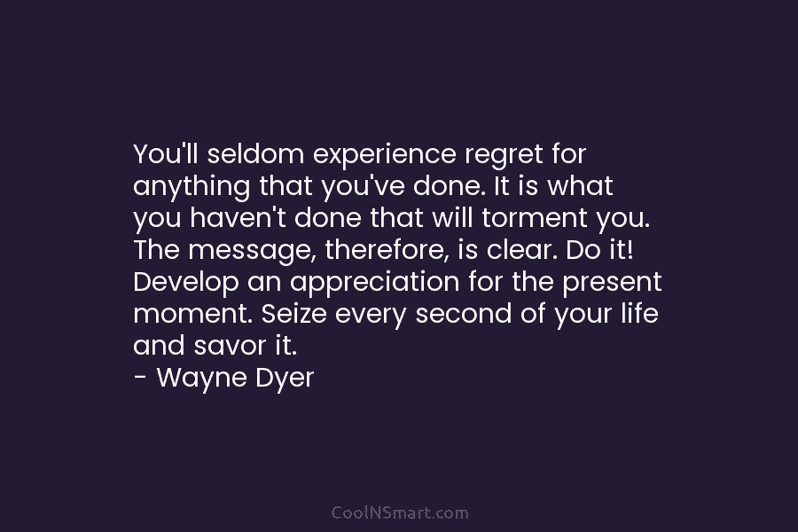 You’ll seldom experience regret for anything that you’ve done. It is what you haven’t done that will torment you. The...
