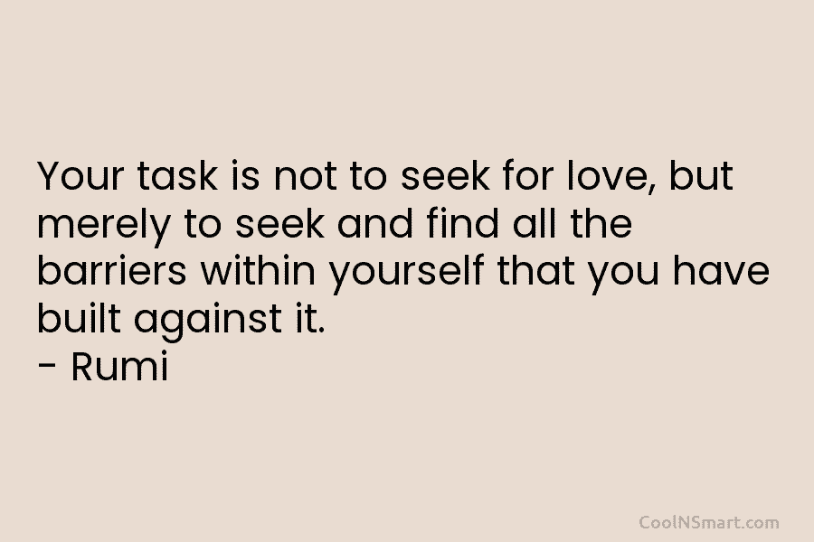 Your task is not to seek for love, but merely to seek and find all the barriers within yourself that...