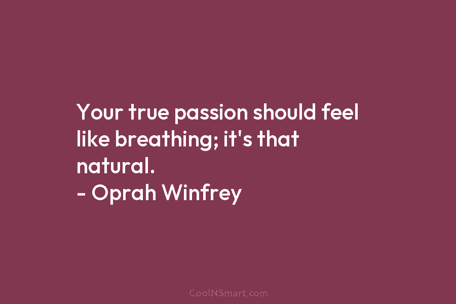 Your true passion should feel like breathing; it’s that natural. – Oprah Winfrey