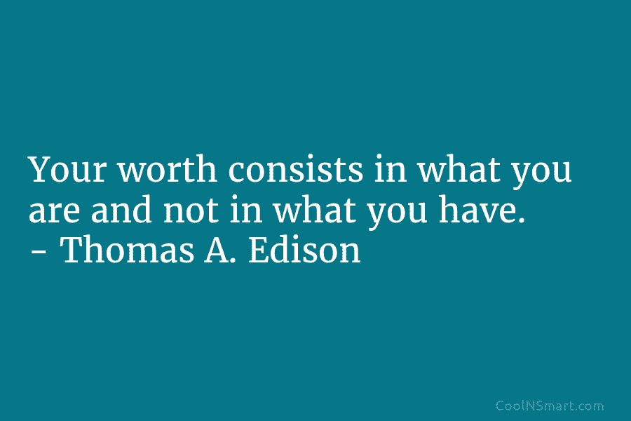 Your worth consists in what you are and not in what you have. – Thomas...