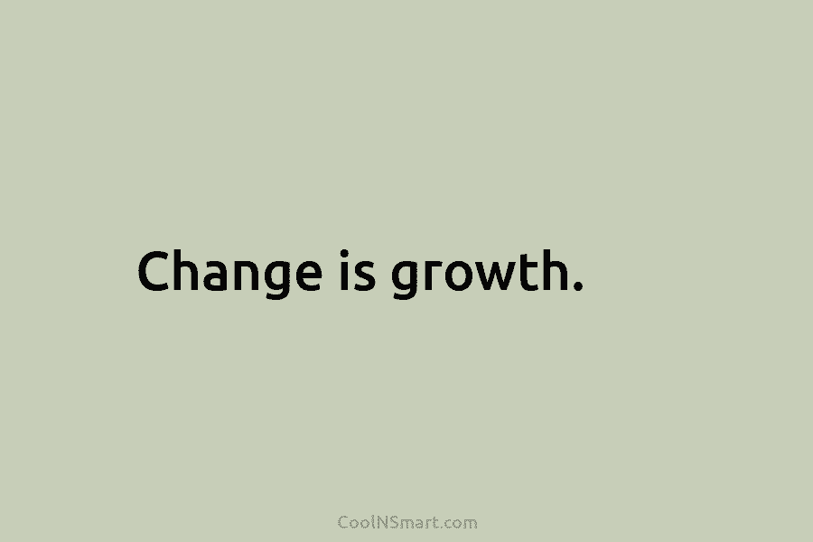 Change is growth.