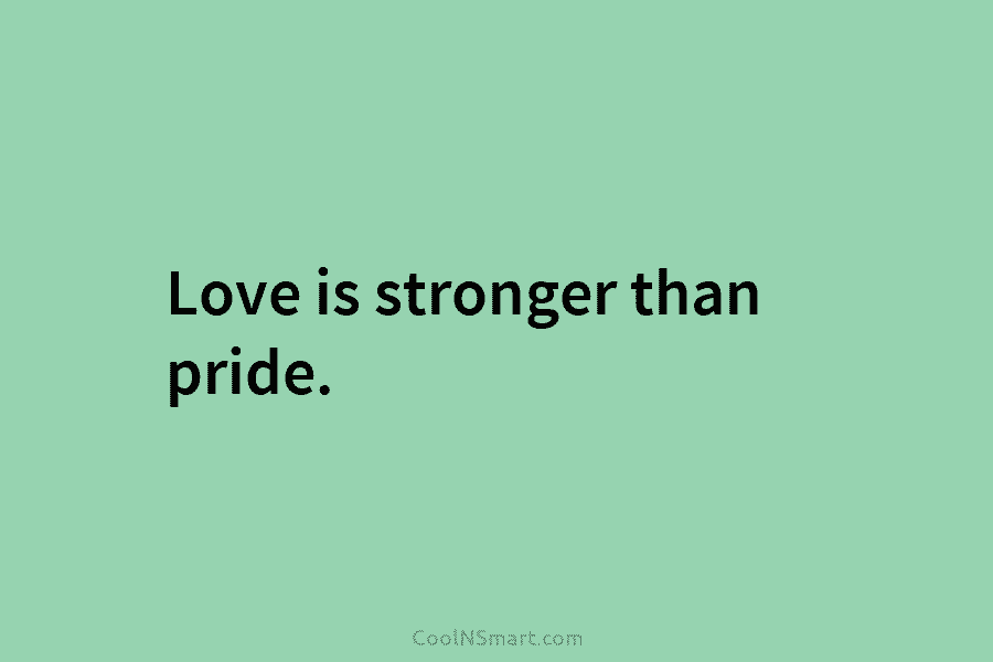 Love is stronger than pride.