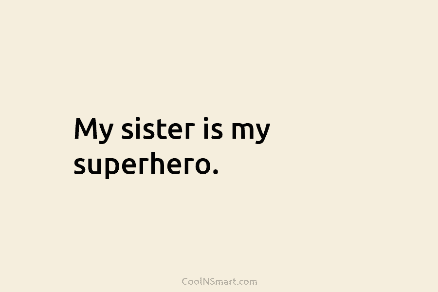 My sister is my superhero.