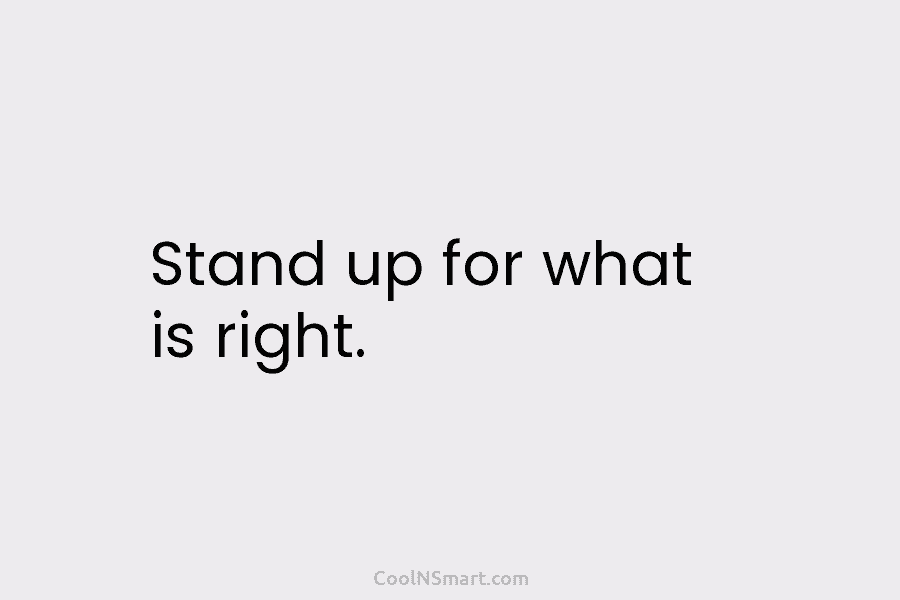 Stand up for what is right.