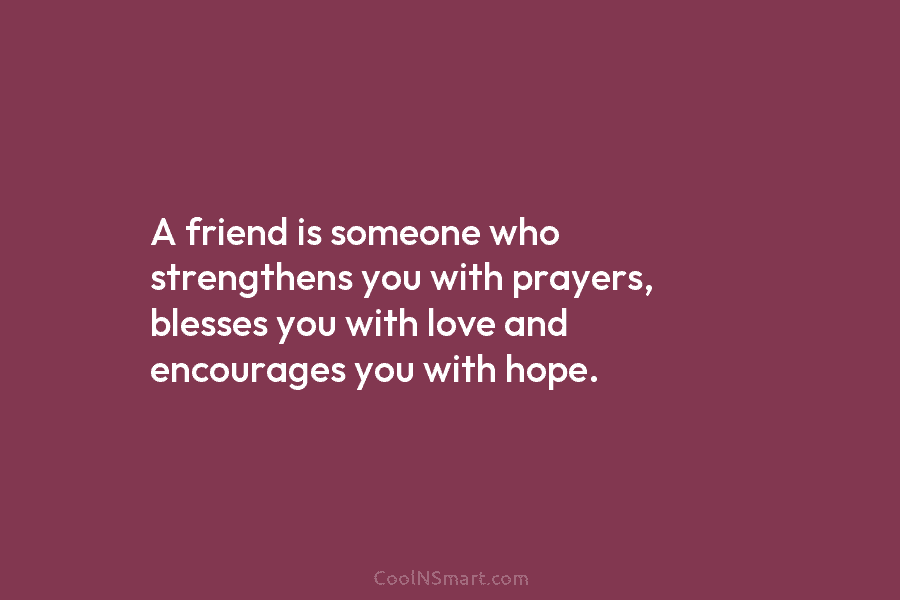 A friend is someone who strengthens you with prayers, blesses you with love and encourages...