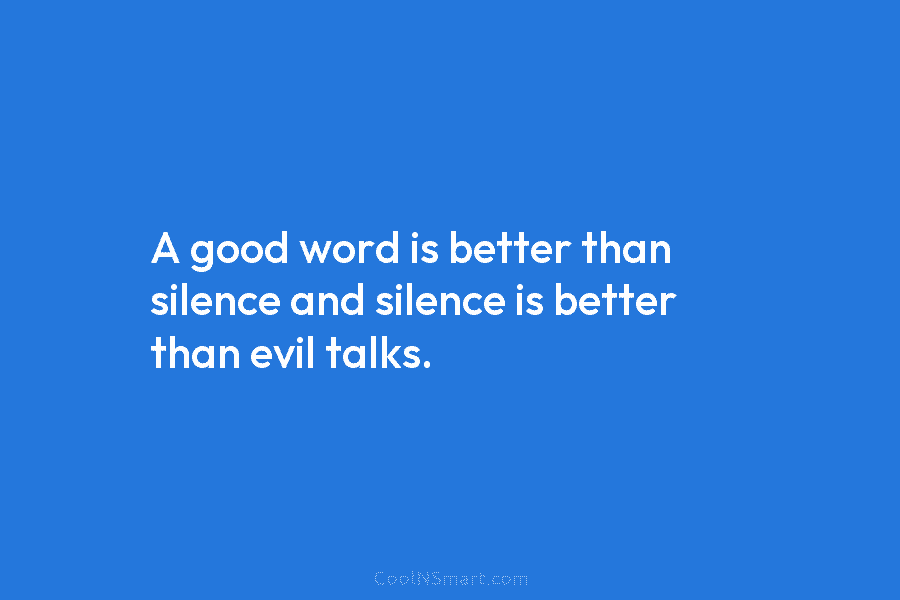 A good word is better than silence and silence is better than evil talks.