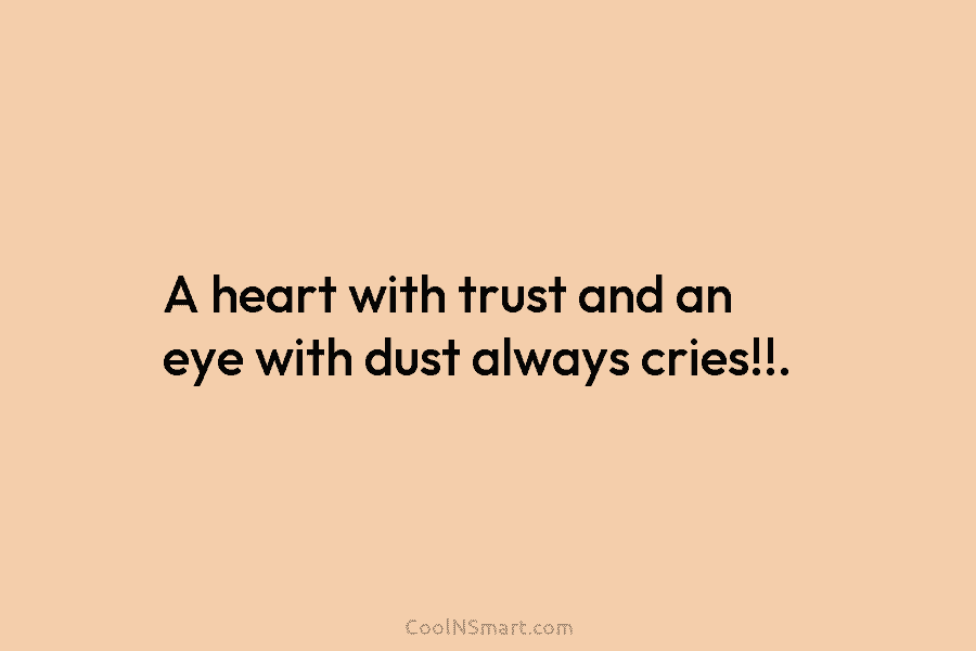 A heart with trust and an eye with dust always cries!!.