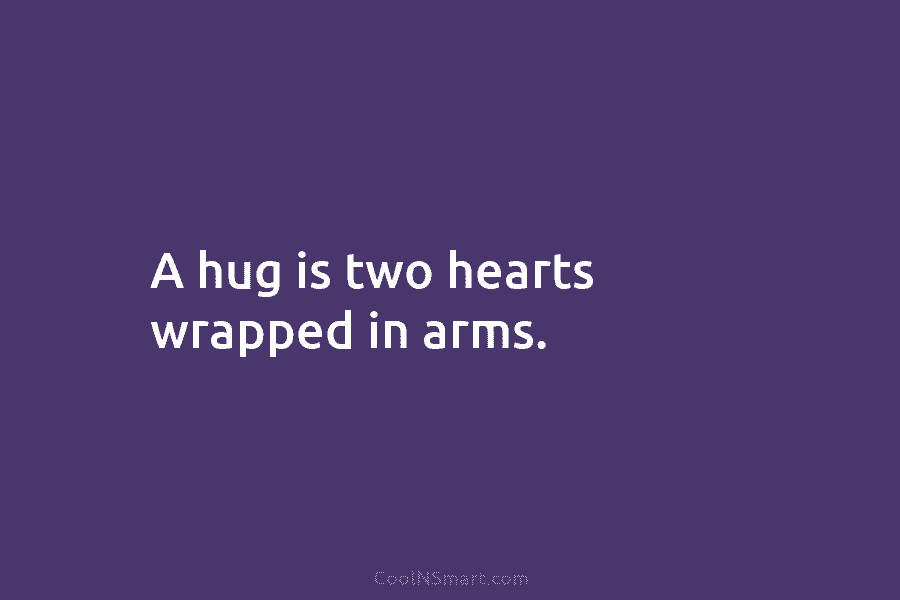 A hug is two hearts wrapped in arms.