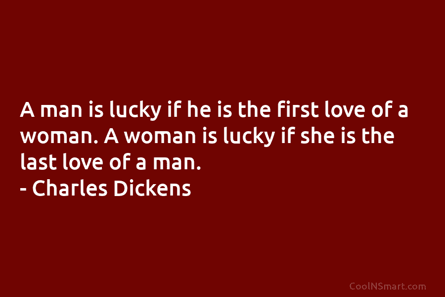 A man is lucky if he is the first love of a woman. A woman is lucky if she is...