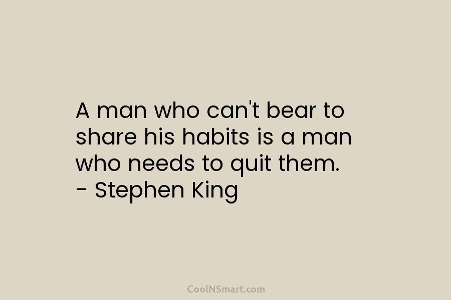 A man who can’t bear to share his habits is a man who needs to...
