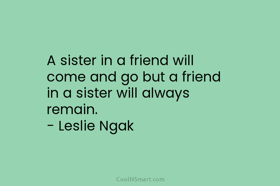 A sister in a friend will come and go but a friend in a sister...