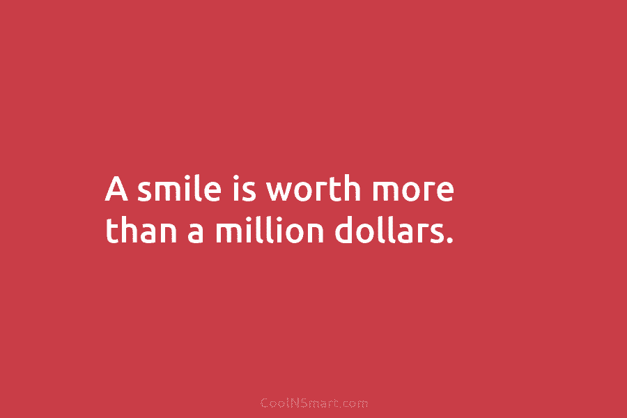 A smile is worth more than a million dollars.