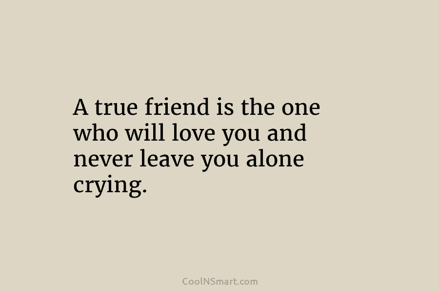 A true friend is the one who will love you and never leave you alone...