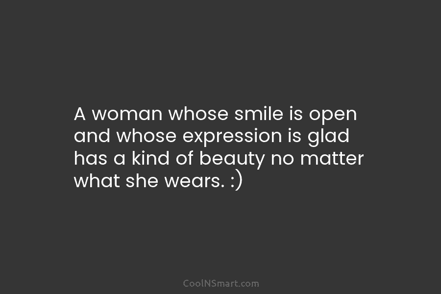 A woman whose smile is open and whose expression is glad has a kind of beauty no matter what she...